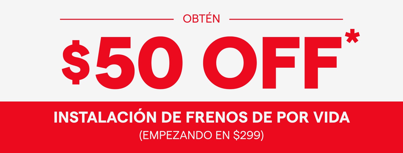 OBTÉN $50 OFF* INSTALACIÓN DE FRENOS DE POR VIDA (EMPEZANDO EN $299)
